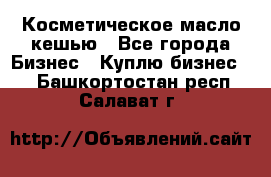 Косметическое масло кешью - Все города Бизнес » Куплю бизнес   . Башкортостан респ.,Салават г.
